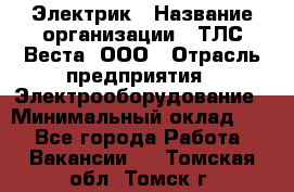 Электрик › Название организации ­ ТЛС-Веста, ООО › Отрасль предприятия ­ Электрооборудование › Минимальный оклад ­ 1 - Все города Работа » Вакансии   . Томская обл.,Томск г.